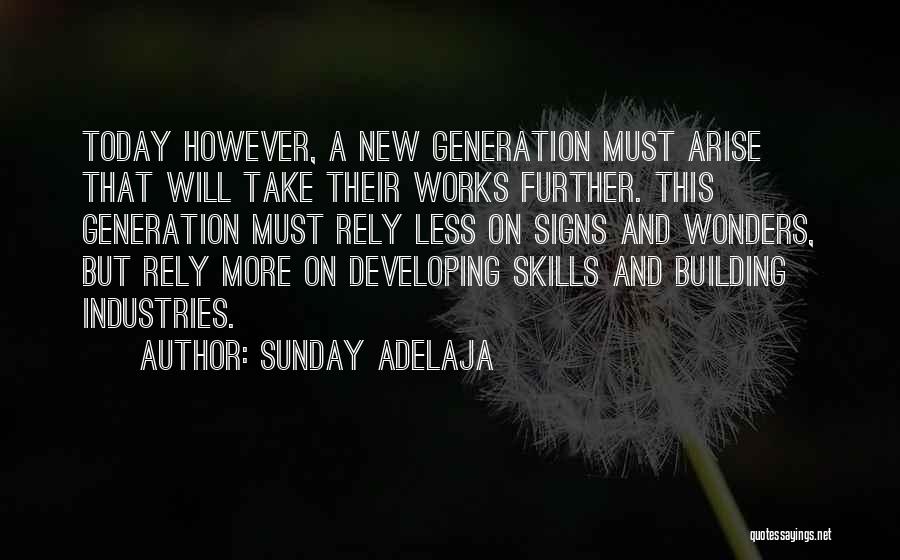 Sunday Adelaja Quotes: Today However, A New Generation Must Arise That Will Take Their Works Further. This Generation Must Rely Less On Signs