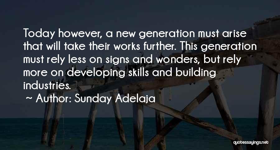 Sunday Adelaja Quotes: Today However, A New Generation Must Arise That Will Take Their Works Further. This Generation Must Rely Less On Signs