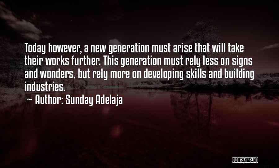 Sunday Adelaja Quotes: Today However, A New Generation Must Arise That Will Take Their Works Further. This Generation Must Rely Less On Signs