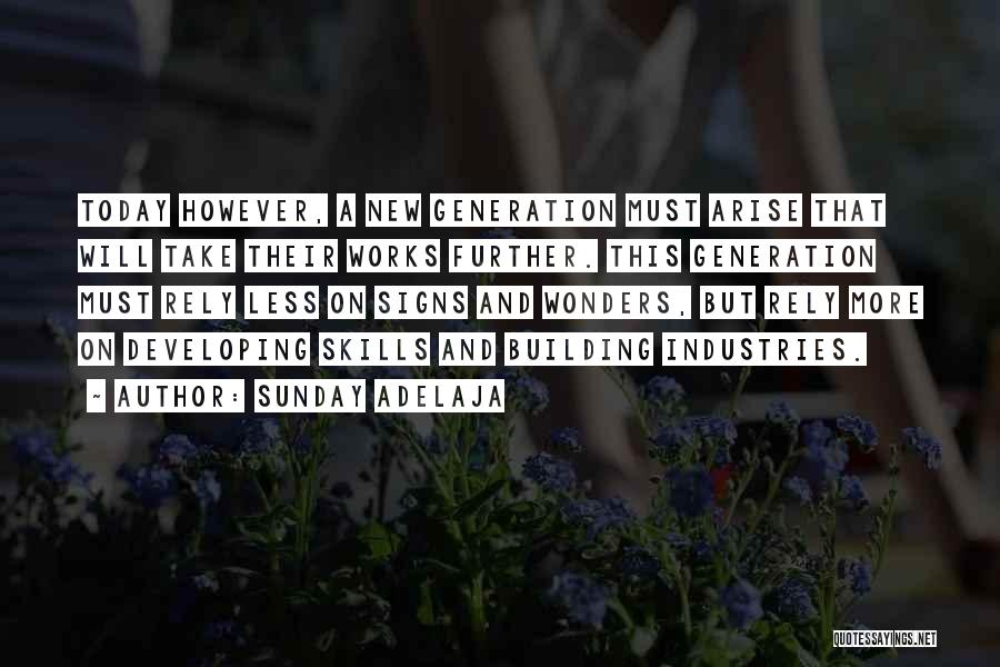 Sunday Adelaja Quotes: Today However, A New Generation Must Arise That Will Take Their Works Further. This Generation Must Rely Less On Signs