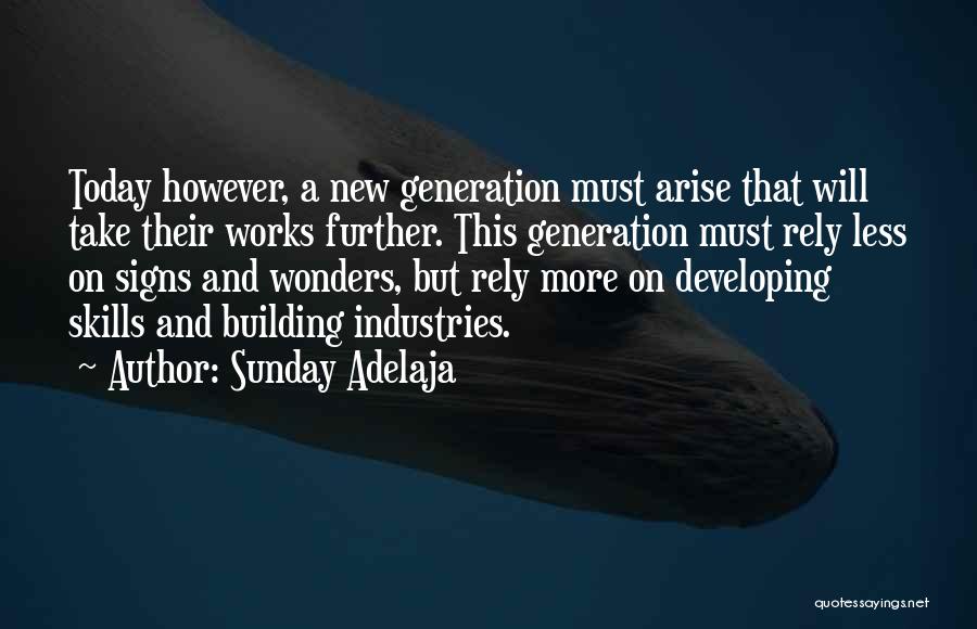 Sunday Adelaja Quotes: Today However, A New Generation Must Arise That Will Take Their Works Further. This Generation Must Rely Less On Signs