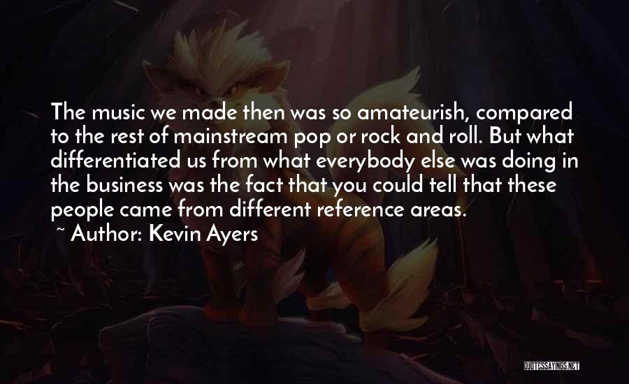 Kevin Ayers Quotes: The Music We Made Then Was So Amateurish, Compared To The Rest Of Mainstream Pop Or Rock And Roll. But