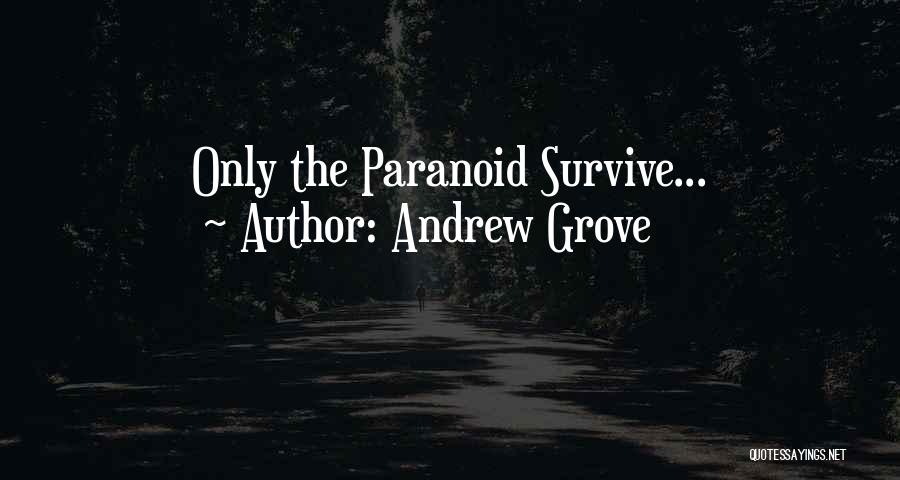 Andrew Grove Quotes: Only The Paranoid Survive...