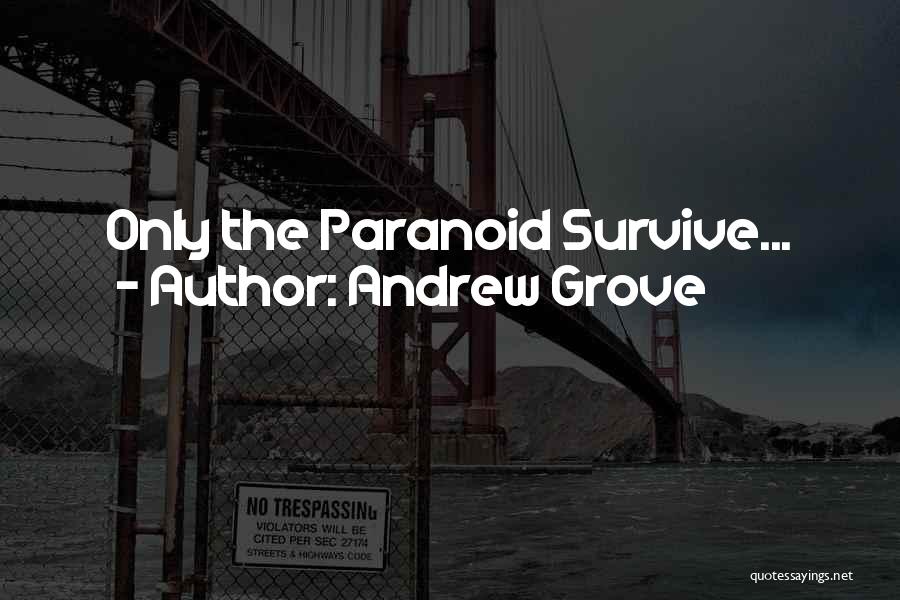 Andrew Grove Quotes: Only The Paranoid Survive...