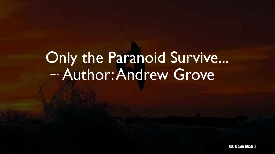 Andrew Grove Quotes: Only The Paranoid Survive...