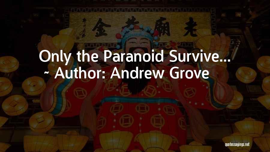 Andrew Grove Quotes: Only The Paranoid Survive...