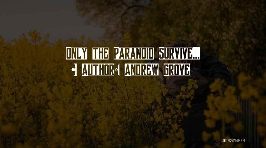 Andrew Grove Quotes: Only The Paranoid Survive...