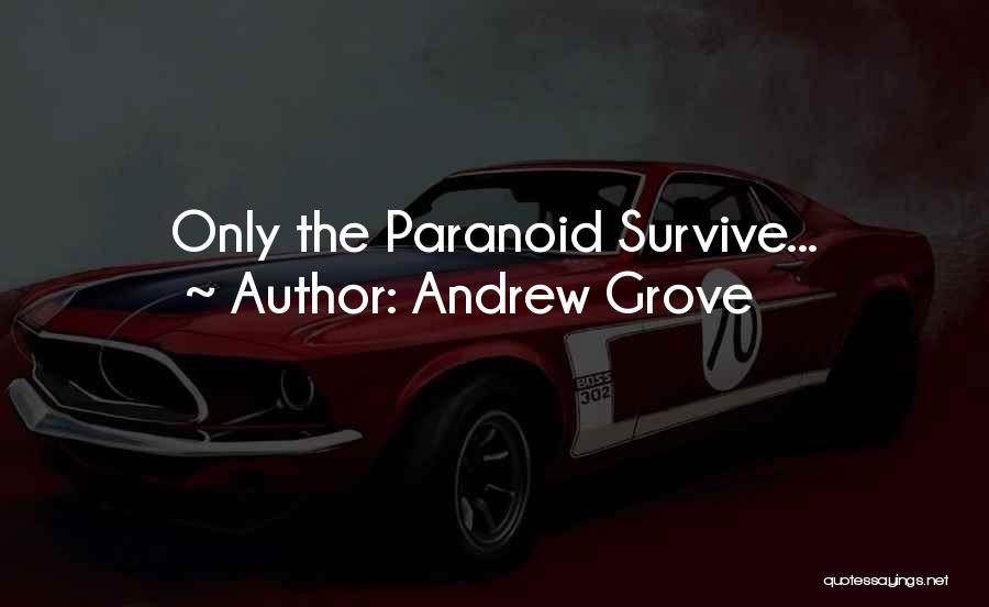 Andrew Grove Quotes: Only The Paranoid Survive...