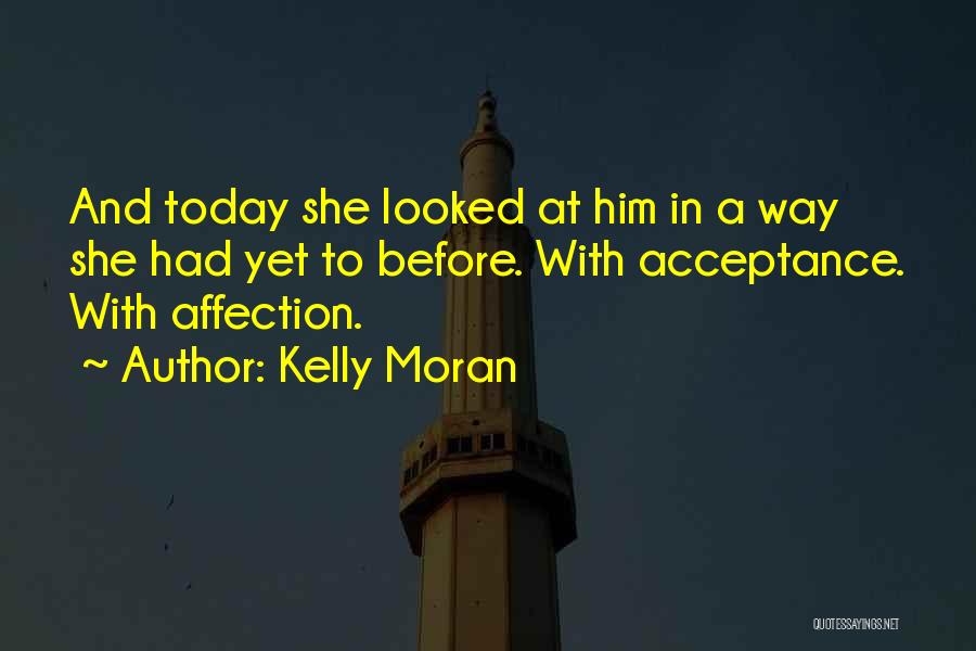 Kelly Moran Quotes: And Today She Looked At Him In A Way She Had Yet To Before. With Acceptance. With Affection.