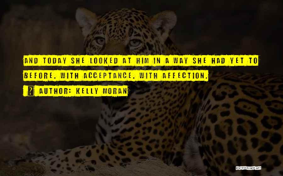 Kelly Moran Quotes: And Today She Looked At Him In A Way She Had Yet To Before. With Acceptance. With Affection.