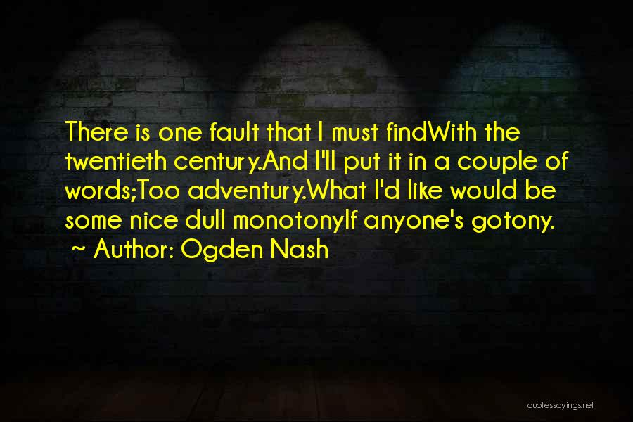 Ogden Nash Quotes: There Is One Fault That I Must Findwith The Twentieth Century.and I'll Put It In A Couple Of Words;too Adventury.what