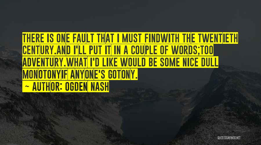 Ogden Nash Quotes: There Is One Fault That I Must Findwith The Twentieth Century.and I'll Put It In A Couple Of Words;too Adventury.what