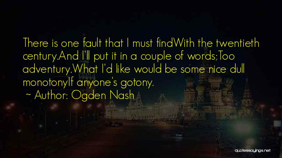 Ogden Nash Quotes: There Is One Fault That I Must Findwith The Twentieth Century.and I'll Put It In A Couple Of Words;too Adventury.what