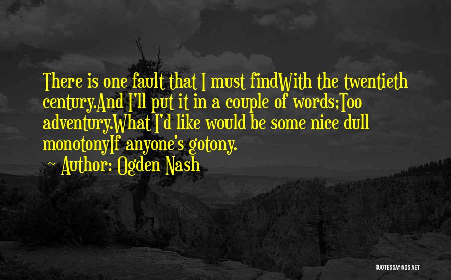 Ogden Nash Quotes: There Is One Fault That I Must Findwith The Twentieth Century.and I'll Put It In A Couple Of Words;too Adventury.what