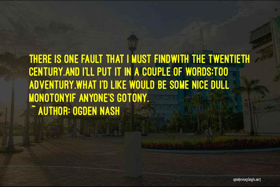 Ogden Nash Quotes: There Is One Fault That I Must Findwith The Twentieth Century.and I'll Put It In A Couple Of Words;too Adventury.what