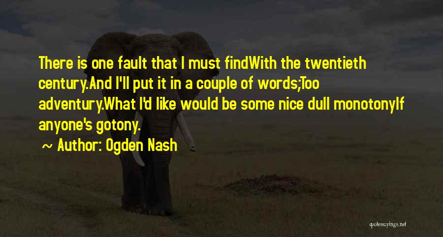 Ogden Nash Quotes: There Is One Fault That I Must Findwith The Twentieth Century.and I'll Put It In A Couple Of Words;too Adventury.what