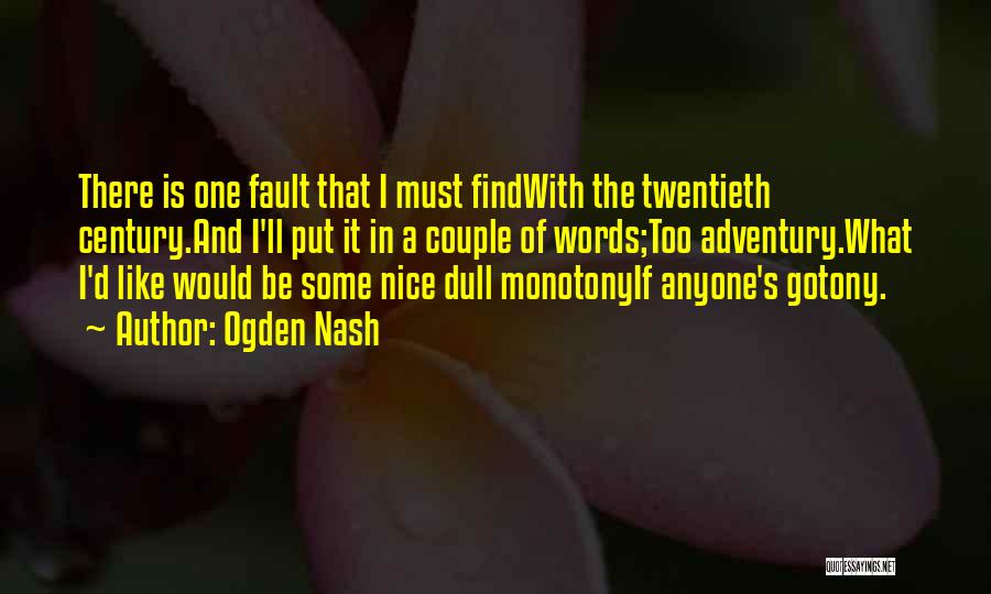 Ogden Nash Quotes: There Is One Fault That I Must Findwith The Twentieth Century.and I'll Put It In A Couple Of Words;too Adventury.what