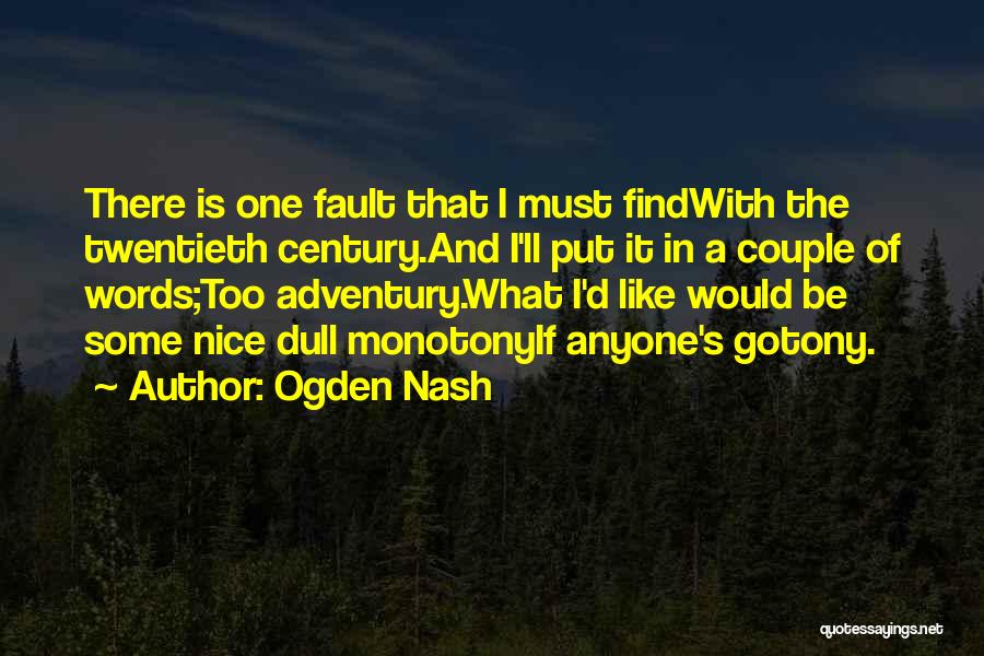 Ogden Nash Quotes: There Is One Fault That I Must Findwith The Twentieth Century.and I'll Put It In A Couple Of Words;too Adventury.what