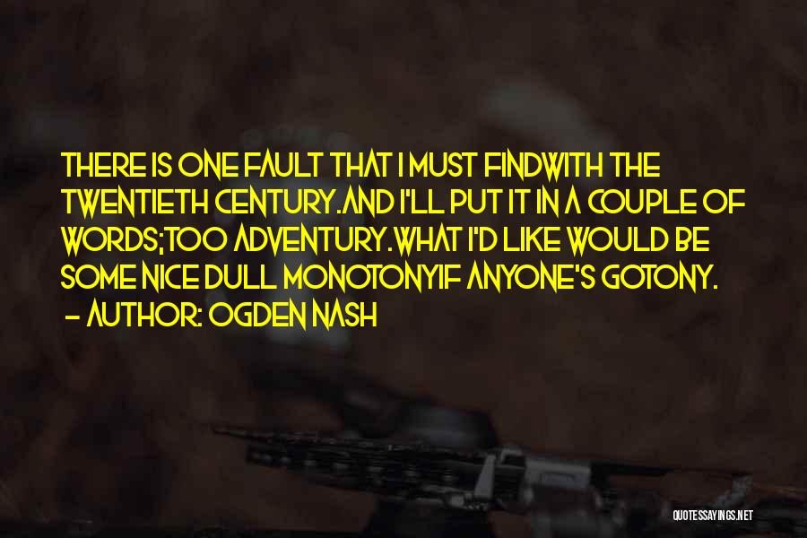 Ogden Nash Quotes: There Is One Fault That I Must Findwith The Twentieth Century.and I'll Put It In A Couple Of Words;too Adventury.what