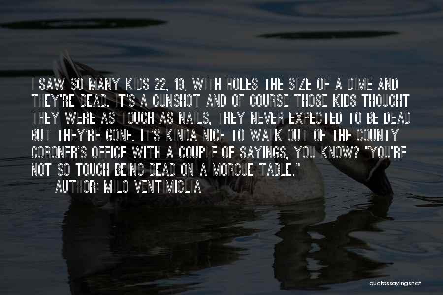 Milo Ventimiglia Quotes: I Saw So Many Kids 22, 19, With Holes The Size Of A Dime And They're Dead. It's A Gunshot