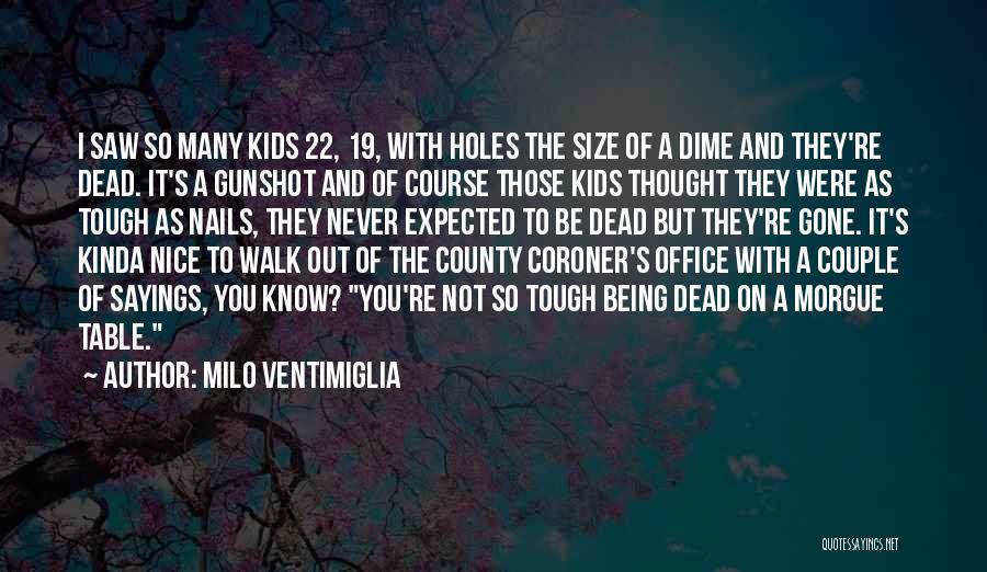 Milo Ventimiglia Quotes: I Saw So Many Kids 22, 19, With Holes The Size Of A Dime And They're Dead. It's A Gunshot