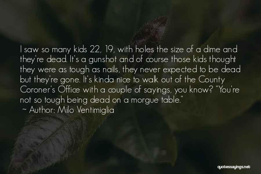 Milo Ventimiglia Quotes: I Saw So Many Kids 22, 19, With Holes The Size Of A Dime And They're Dead. It's A Gunshot