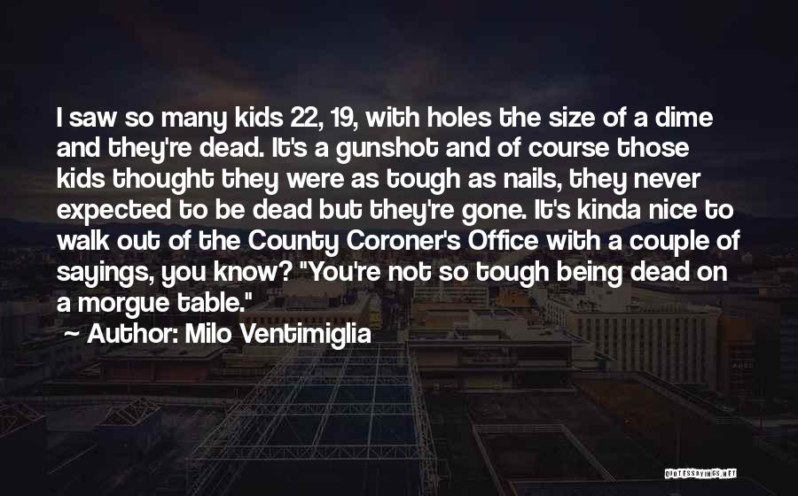 Milo Ventimiglia Quotes: I Saw So Many Kids 22, 19, With Holes The Size Of A Dime And They're Dead. It's A Gunshot