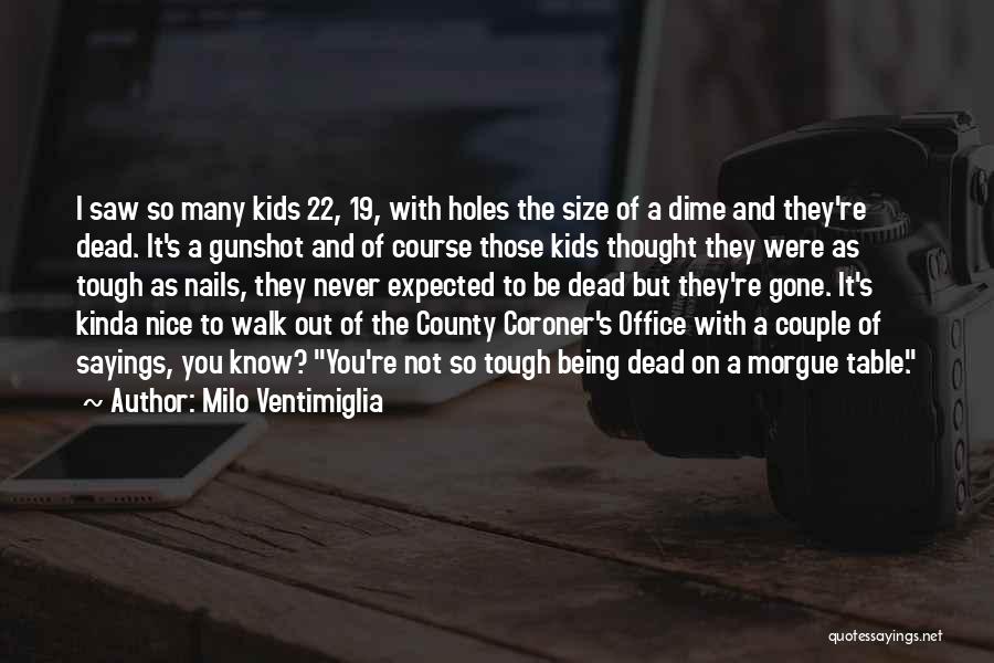 Milo Ventimiglia Quotes: I Saw So Many Kids 22, 19, With Holes The Size Of A Dime And They're Dead. It's A Gunshot