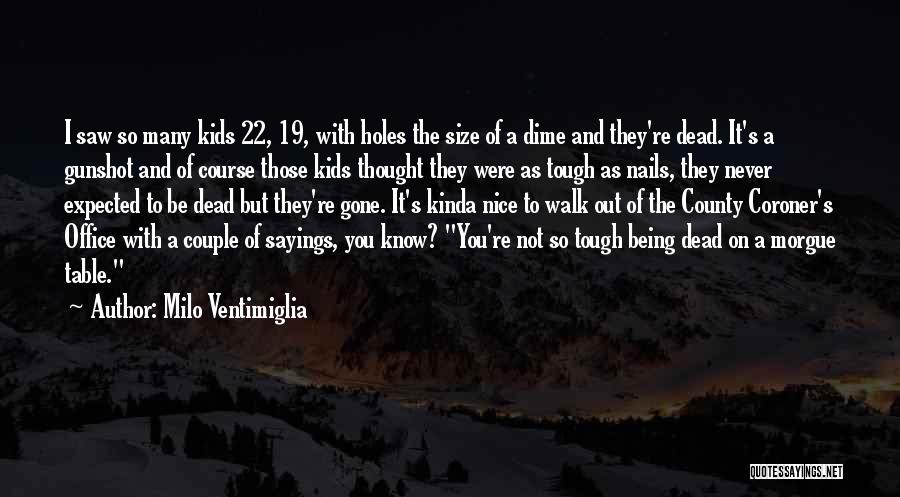 Milo Ventimiglia Quotes: I Saw So Many Kids 22, 19, With Holes The Size Of A Dime And They're Dead. It's A Gunshot