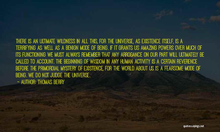 Thomas Berry Quotes: There Is An Ultimate Wildness In All This, For The Universe, As Existence Itself, Is A Terrifying As Well As