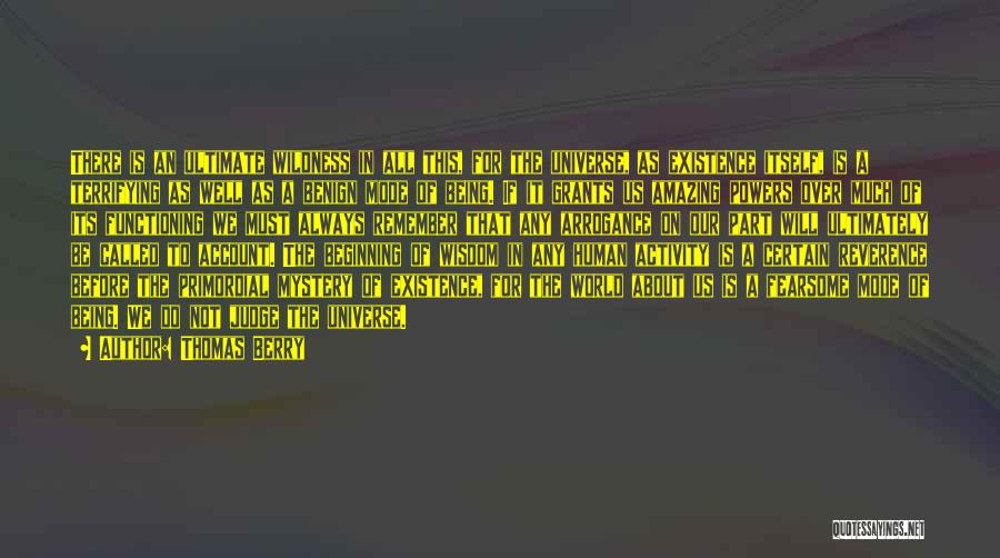 Thomas Berry Quotes: There Is An Ultimate Wildness In All This, For The Universe, As Existence Itself, Is A Terrifying As Well As