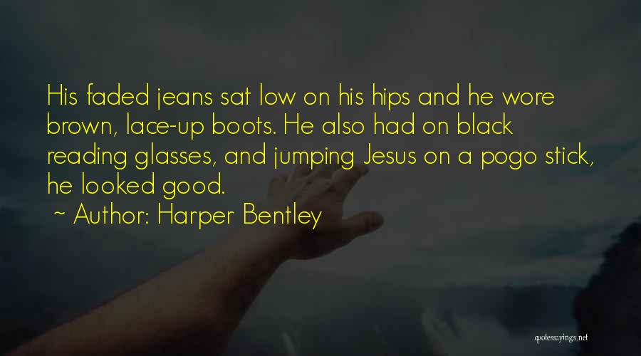 Harper Bentley Quotes: His Faded Jeans Sat Low On His Hips And He Wore Brown, Lace-up Boots. He Also Had On Black Reading