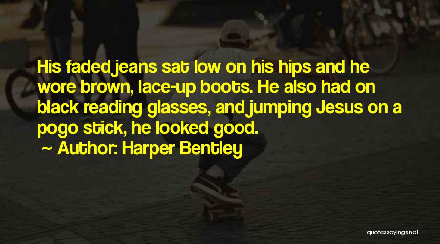 Harper Bentley Quotes: His Faded Jeans Sat Low On His Hips And He Wore Brown, Lace-up Boots. He Also Had On Black Reading