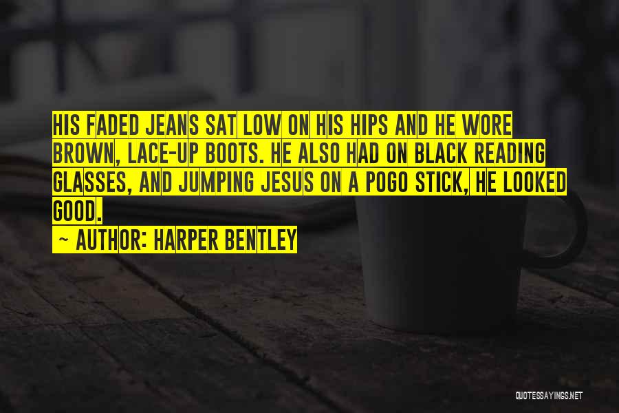 Harper Bentley Quotes: His Faded Jeans Sat Low On His Hips And He Wore Brown, Lace-up Boots. He Also Had On Black Reading