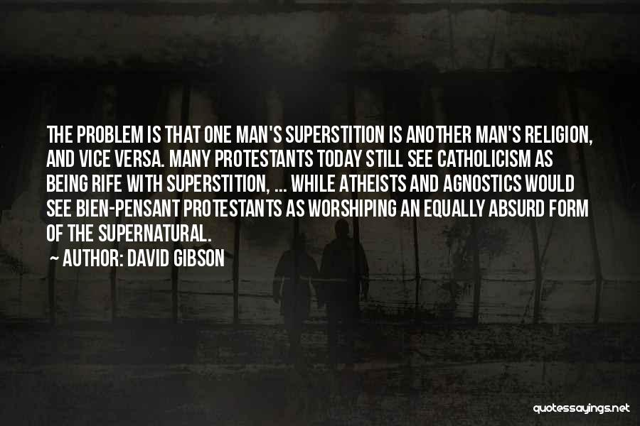 David Gibson Quotes: The Problem Is That One Man's Superstition Is Another Man's Religion, And Vice Versa. Many Protestants Today Still See Catholicism