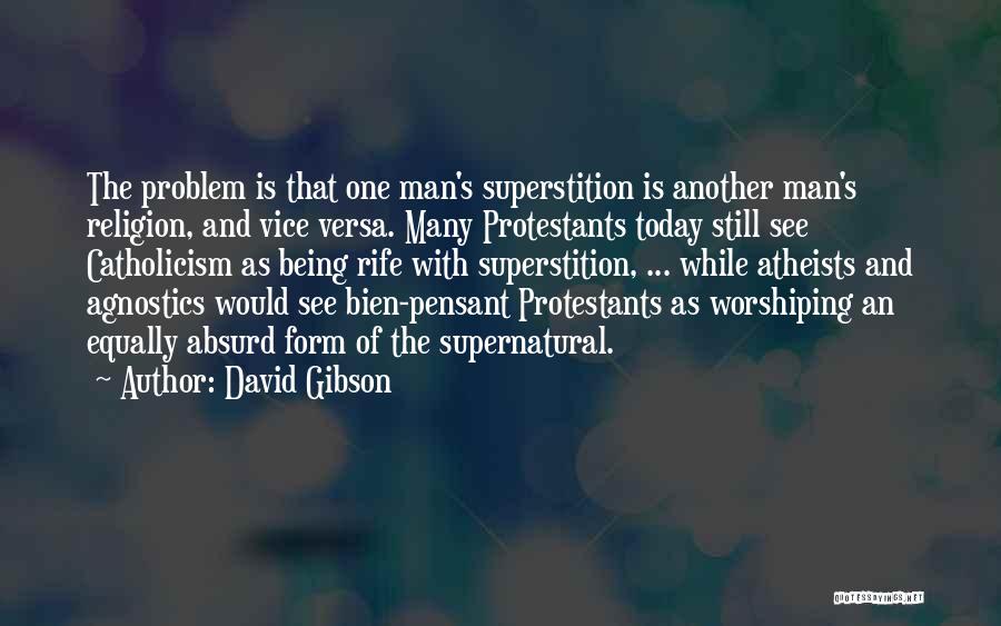 David Gibson Quotes: The Problem Is That One Man's Superstition Is Another Man's Religion, And Vice Versa. Many Protestants Today Still See Catholicism