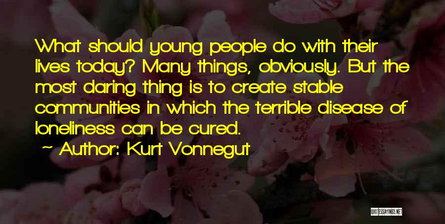 Kurt Vonnegut Quotes: What Should Young People Do With Their Lives Today? Many Things, Obviously. But The Most Daring Thing Is To Create
