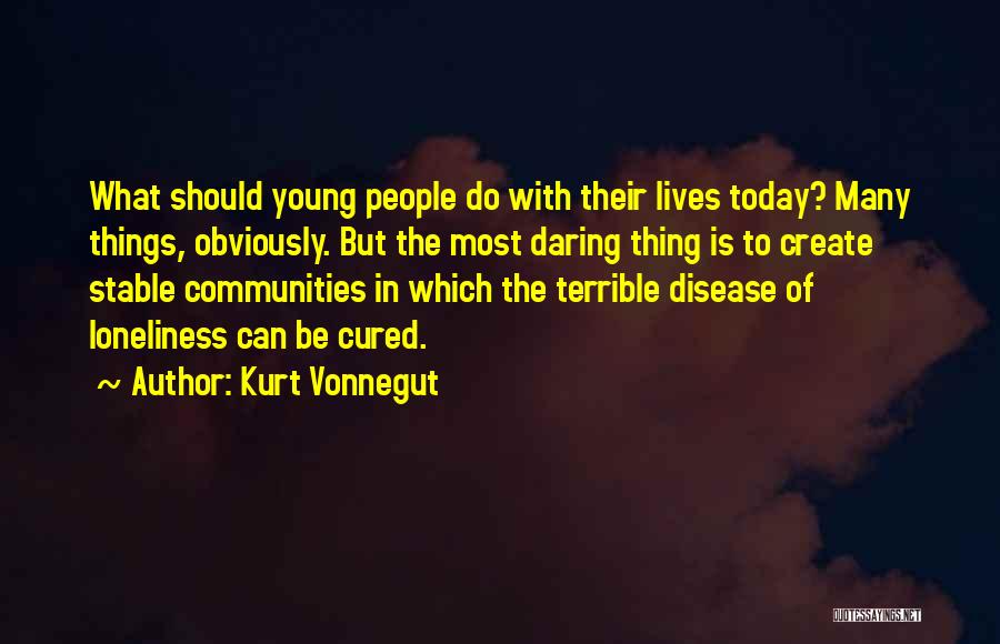 Kurt Vonnegut Quotes: What Should Young People Do With Their Lives Today? Many Things, Obviously. But The Most Daring Thing Is To Create