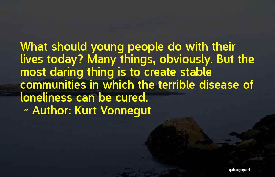 Kurt Vonnegut Quotes: What Should Young People Do With Their Lives Today? Many Things, Obviously. But The Most Daring Thing Is To Create