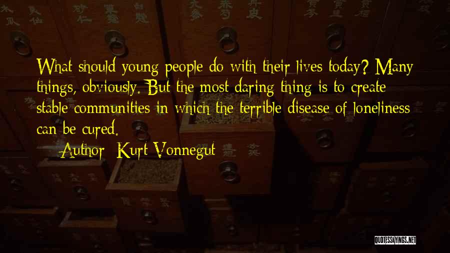 Kurt Vonnegut Quotes: What Should Young People Do With Their Lives Today? Many Things, Obviously. But The Most Daring Thing Is To Create