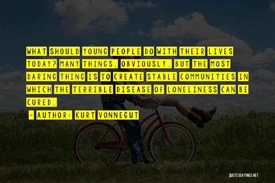 Kurt Vonnegut Quotes: What Should Young People Do With Their Lives Today? Many Things, Obviously. But The Most Daring Thing Is To Create