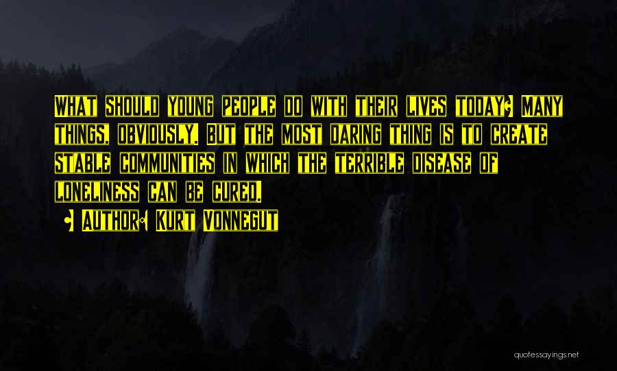 Kurt Vonnegut Quotes: What Should Young People Do With Their Lives Today? Many Things, Obviously. But The Most Daring Thing Is To Create