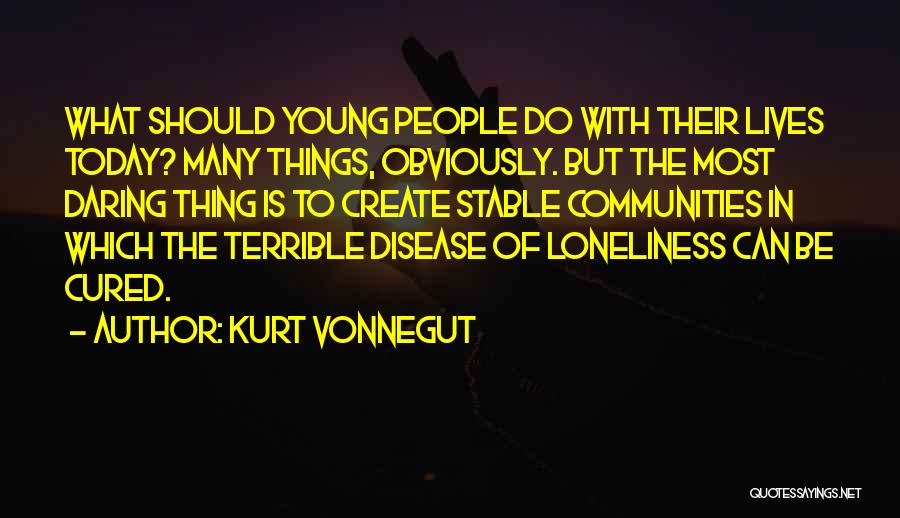 Kurt Vonnegut Quotes: What Should Young People Do With Their Lives Today? Many Things, Obviously. But The Most Daring Thing Is To Create