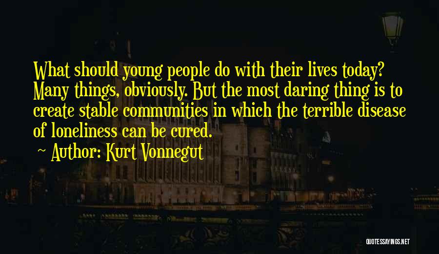Kurt Vonnegut Quotes: What Should Young People Do With Their Lives Today? Many Things, Obviously. But The Most Daring Thing Is To Create