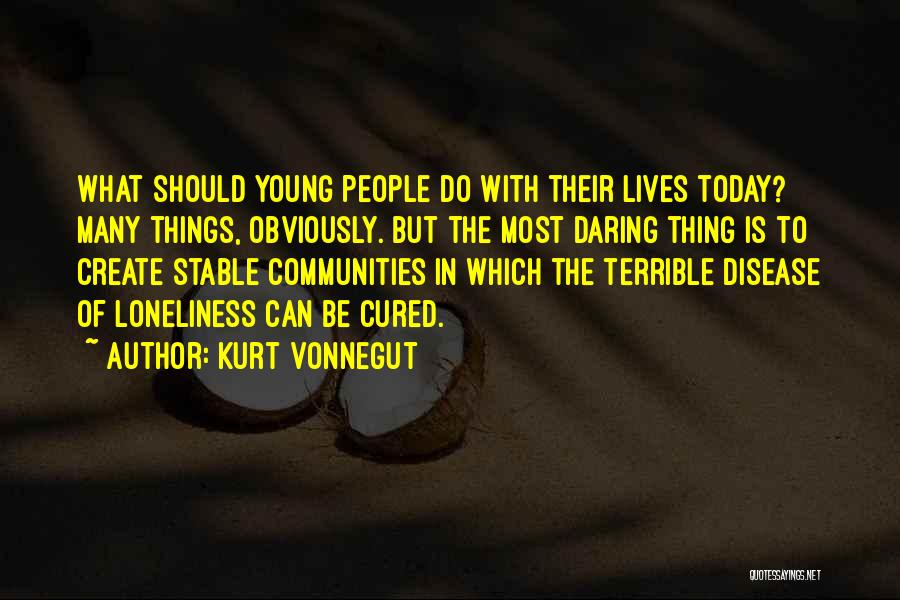 Kurt Vonnegut Quotes: What Should Young People Do With Their Lives Today? Many Things, Obviously. But The Most Daring Thing Is To Create