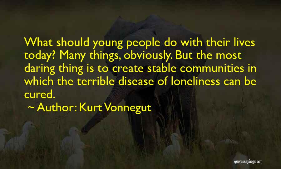 Kurt Vonnegut Quotes: What Should Young People Do With Their Lives Today? Many Things, Obviously. But The Most Daring Thing Is To Create