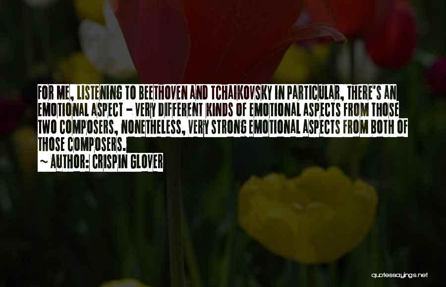 Crispin Glover Quotes: For Me, Listening To Beethoven And Tchaikovsky In Particular, There's An Emotional Aspect - Very Different Kinds Of Emotional Aspects
