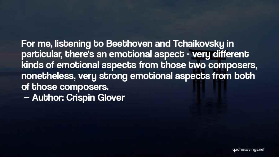Crispin Glover Quotes: For Me, Listening To Beethoven And Tchaikovsky In Particular, There's An Emotional Aspect - Very Different Kinds Of Emotional Aspects