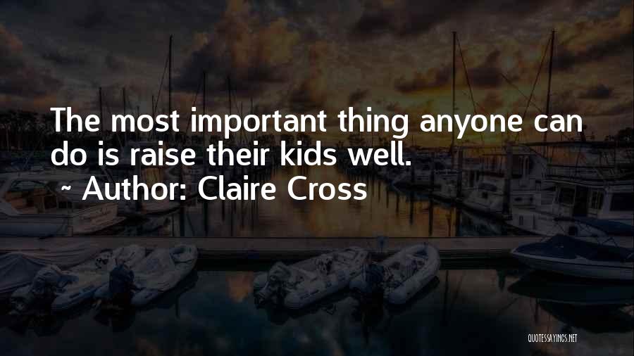 Claire Cross Quotes: The Most Important Thing Anyone Can Do Is Raise Their Kids Well.