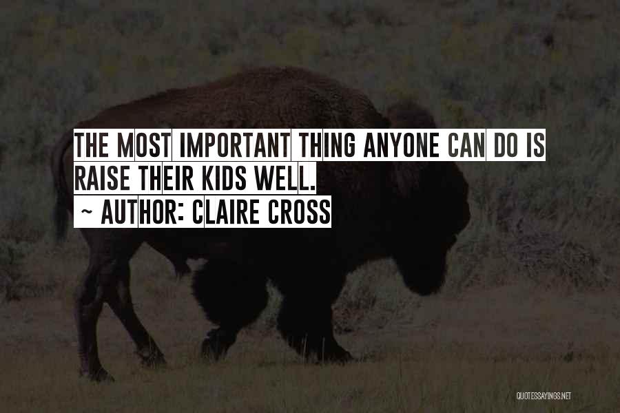 Claire Cross Quotes: The Most Important Thing Anyone Can Do Is Raise Their Kids Well.